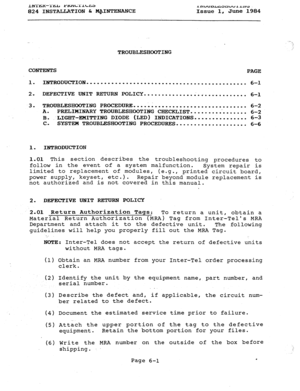 Page 118IN’1’6K--‘l’tiL rkuic.LALua 
InuUDlJLiallwIIL~. 
824 INSTALLATION & M@INTENANCE Issue 1, June 1984 
.^ 
; 
,. 
TROUBLESHOOTING 
CONTENTS 
PAGE 
1. INTRODUCTION 
............................................. 
6-l 
2. DEFECTIVE UNIT RETURN POLICY 
.............. ..i ............. 
6-l 
3. TROUBLESHOOTING PROCEDURE 
................................ 
6-2 
A. PRELIMINARY TROUBLESHOOTING CHECKLIST 
................. 6-2 
c. :LIGHT-EMITTING DIODE (LED) INDICATIONS ............... 
6-3 
. SYSTEH TROUBLESHOOTING...