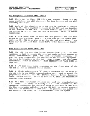 Page 20INTER-TEL PRACTICES 
SYSTEX SPECIFICATIONS 
824 INSTALLATION & MAINTENANCE 
Issue 1, June 1984 
i 
Key Telephone Interface (KTI) PCBS 
5.15 There may be three KTI PCBs per system. 
There are two 
types available; 
one with circuitry for four keysets and one with 
circuitry for eight. 
5.16 Each of the circuits on a KTI PCB is assigned a circuit 
number by the PCBs physical location in the KSU and the location 
of the circuit on the PCB. 
Intercom numbers are assigned when 
the system is initialized, but...