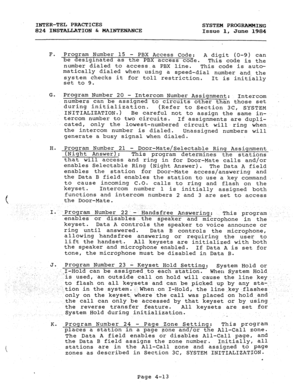 Page 92INTER-TEL PRACTICES 
SYSTEM PROGRAMMING 
824 INSTAIXATION & MAINTENANCE 
Issue 1, June 1984 
F. Program Number 15 
- PBX Access Code: 
be desiginated as the PBX access code. A digit (O-9) can 
This code is the 
number dialed to access.a PBX line. 
This code is auto- 
matically dialed when using a speed-dial number and, the 
system checks it for toll restriction. 
set to 9. It is initially 
G. 
Program Number 20 - 
Intercom Number Assignment: 
Intercom 
numbers can be assigned to circuits other than those...