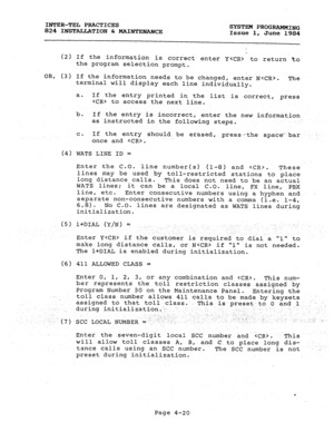 Page 100INTER-TEL PRACTICES 
824 INSTALLATION b MAINTENANCE SYSTEM PROGRAMMING 
Issue 1, 
June 1984 
OR, (2) If the information is 
correct enter Y to return to 
the program selection prompt. 
(3) If the information needs to be changed, 
enter N. 
terminal will display each line individually. The 
a. If the entry printed in. the list is correct, press 
 to access the next line. 
b. 1f the entry is incorrect, 
enter the new information 
as instructed in the following steps. 
C. If the entry should be erased,...