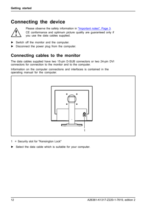 Page 20Getting started
Connecting the device
Please observe the safety information inImportantnotes,Page3.
CE conformance and optimum picture quality are guaranteed only if
you use the data cables supplied.
►Switch off the monitor and the computer.
►Disconnect the power plug from the computer.
Connecting cables to the monitor
The data cables supplied have two 15-pin D-SUB connectors or two 24-pin DVI
connectors for connection to the monitor and to the computer.
Information on the computer connections and...