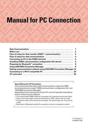 Page 11011.10 (Issue 1)CA92002-7706
Manual for PC Connection
Data Communication . . . . . . . . . . . . . . . . . . . . . . . . . . . . . . . . . . . . . . . . . .  1
Before use . . . . . . . . . . . . . . . . . . . . . . . . . . . . . . . . . . . . . . . . . . . . . . . . . . .  2
Flow of setup for da ta transfer (OBEX communication) . . . . . . . . . . . .  4
Flow of setup for data communication  . . . . . . . . . . . . . . . . . . . . . . . . . . .  4
Connecting up PC to the FOMA terminal  . . . . . . . . ....