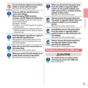 Page 1513
Introduction
Do not touch the adapter cord, desktop 
holder or outlet with wet hands.
May cause fire, burns, electric shock.
Only use with the specified power 
source and voltage.
When charging FOMA terminal 
overseas, use AC Adapter for global use.
If incorrect voltage is used, this may cause fire, 
burns or electric shock.
AC adapter : AC100V
DC adapter : 12 or 24V DC (specific for negative ground vehicle)
AC adapter for global use : Between 100V and 
240V AC (Connect to the AC outlet for internal...