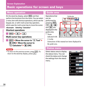 Page 3230
Basic Operation
Screen Explanation
Basic operations for screen and keys
On the stand-by display, select m and then 
perform the functions from the menu. You can select 
a menu item with shortcut operations, which use the 
keypad, etc. or with multi-cursor key operation, 
which uses the multi-cursor key to move the cursor.
 Selecting Calculator
Shortcut operations
a m e6 e2
Multi-cursor key operations
a m eMove the cursor to f Toole
g
 [OK]eMove the cursor to 

b Calculatore g [OK]
PointKTo return to...