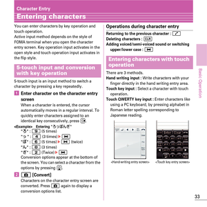 Page 3533
Basic Operation
Character Entry
Entering characters
You can enter characters by key operation and 
touch operation.
Active input method depends on the style of 
FOMA terminal when you open the character 
entry screen. Key operation input activates in the 
open style and touch operation input activates in 
the flip style.
5-touch input is an input method to switch a 
character by pressing a key repeatedly.
aEnter character on the character entry 
screen
When a character is entered, the cursor...