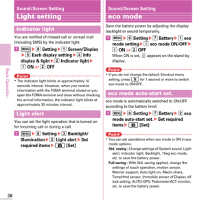 Page 4038
Basic Operation
Sound/Screen Setting
Light setting
You are notified of missed call or unread mail 
(including SMS) by the indicator light.
am eh Settingea Screen/Display
e e Each display settinged Info 
display & light
e b Indicator lighte
a ON  or b OFF
PointKThe indicator light blinks at approximately 10 
seconds interval. However, when you receive 
information with the FOMA terminal closed or you 
open the FOMA terminal and close without checking 
the arrival information, the indicator light...