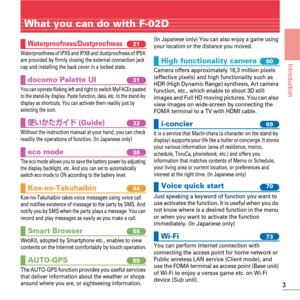 Page 53
Introduction
What you can do with F-02D
Waterproofness/Dustproofnessy21
Waterproofness of IPX5 and IPX8 and dustproofness of IP5X 
are provided by firmly closing the external connection jack 
cap and installing the back cover in a locked state.
docomo Palette UIy31
You can operate flicking left and right to switch MyFACEs pasted 
to the stand-by display. Paste function, data, etc. to the stand-by 
display as shortcuts. You can activate them readily just by 
selecting the icon.
–MTh¨ Å...