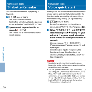 Page 7270
More Convenient
Convenient tools
Shabette-Kensaku
You can use i-mode search by speaking a 
keyword.
aU (1 sec. or more)The FOMA terminal vibrates.
For the first activation, check the guidance 
screen and select Use (default) or Use.
bSpeak search keyword within 10 
seconds
eg [Fix]The i-mode site is connected and search 
results appear.
Convenient tools
Voice quick start
When you do not know a desired menu of function 
or you want to activate the function quickly, the 
function can be activated by...