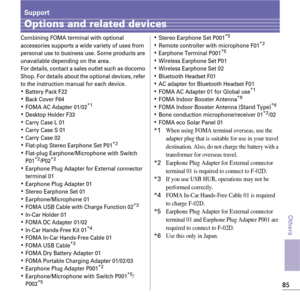 Page 8785
Others
Support
Options and related devices
Combining FOMA terminal with optional 
accessories supports a wide variety of uses from 
personal use to business use. Some products are 
unavailable depending on the area.
For details, contact a sales outlet such as docomo 
Shop. For details about the optional devices, refer 
to the instruction manual for each device.
KBattery Pack F22KBack Cover F64KFOMA AC Adapter 01/02*1
KDesktop Holder F33KCarry Case L 01KCarry Case S 01KCarry Case 02KFlat-plug...