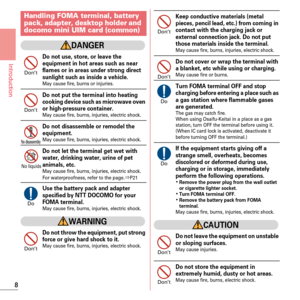Page 108
Introduction
DANGER
Do not use, store, or leave the 
equipment in hot areas such as near 
flames or in areas under strong direct 
sunlight such as inside a vehicle.
May cause fire, burns or injuries.
Do not put the terminal into heating 
cooking device such as microwave oven 
or high-pressure container.
May cause fire, burns, injuries, electric shock.
Do not disassemble or remodel the 
equipment.
May cause fire, burns, injuries, electric shock.
Do not let the terminal get wet with 
water, drinking...