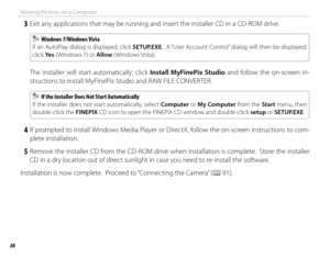 Page 10288
Viewing Pictures on a Computer
 3  Exit any applications that may be running and insert the installer CD in a CD-ROM drive.
  Windows 7/Windows Vista Windows 7/Windows Vista
If an AutoPlay dialog is displayed, click  SETUP.EXE.  A “User Account Control” dialog will then be displayed; 
click Ye s  ( Windows 7) or  Allow ( Windows Vista).
 The installer will start automatically; click Install MyFinePix Studio  and follow the on-screen in-
structions to install MyFinePix Studio and RAW FILE CONVERTER....