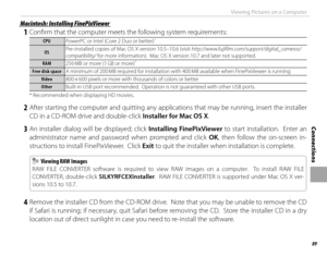 Page 10389
Connections
Viewing Pictures on a Computer
 Macintosh: Installing FinePixViewer Macintosh: Installing FinePixViewer
 1  Confi rm that the computer meets the following system requirements:
CPUCPUPowerPC or Intel (Core 2 Duo or better) *
OSOSPre-installed copies of Mac OS X version 10.5–10.6 (visit http://www.fujifilm.com/support/digital_cameras/
compatibility/ for more information).  Mac OS X version 10.7 and later not supported.
RAMRAM
256 MB or more (1 GB or more) *
Free disk spaceFree disk space A...