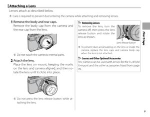 Page 239
First Steps
 Attaching a Lens Attaching a Lens
Lenses attach as described below.
 
Q Care is required to prevent dust entering the camera while attaching and removing lenses.
 1  Remove the body and rear caps.
Remove the body cap from the camera and 
the rear cap from the lens.
 
Q Do not touch the camera’s internal parts.
 2  Attach the lens.
Place the lens on mount, keeping the marks 
on the lens and camera aligned, and then ro-
tate the lens until it clicks into place.
 
Q Do not press the lens...
