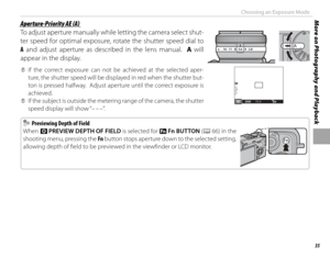 Page 4935
More on Photography and PlaybackChoosing an Exposure Mode
 Aperture-Priority AE (A) Aperture-Priority AE (A)
To adjust aperture manually while letting the camera select shut-
ter speed for optimal exposure, rotate the shutter speed dial to 
A and adjust aperture as described in the lens manual.  A will 
appear in the display.
 
Q If the correct exposure can not be achieved at the selected aper-
ture, the shutter speed will be displayed in red when the shutter but-
ton is pressed halfway.  Adjust...