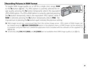 Page 7359
More on Photography and Playback Recording Pictures in RAW Format Recording Pictures in RAW Format
To toggle RAW image quality on or off  for a single shot, assign RAW 
to the Fn  button (P  66).  If a JPEG option is currently selected for im-
age quality, pressing the Fn  button temporarily selects the equivalent 
JPEG+RAW option.  If a JPEG+RAW option is currently selected, pressing 
the  Fn button temporarily selects the equivalent JPEG option, while if 
RAW  is selected, pressing the  Fn button...