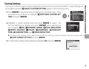 Page 8167
More on Photography and Playback Saving Settings Saving  Settings
Save up to 7 sets of custom camera settings for commonly-encountered situations.  Saved settings can 
be recalled using the u SELECT CUSTOM SETTING  option in the shooting menu.
 1 Press MENU/OK in shooting mode to display the shooting menu.  Press 
the selector up or down to highlight K  EDIT/SAVE CUSTOM SET-
TING and press MENU/OK.PSELECT CUSTOM SETTING SHOOTING MENUEDIT/SAVE CUSTOM SETTINGFn BUTTON
DISP. CUSTOM SETTING
FRAMING...