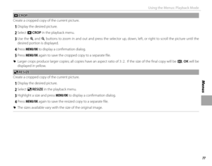 Page 9177
Menus
Using the Menus: Playback Mode
GG CROP CROP
Create a cropped copy of the current picture.
 
1 Display the desired picture.
 
2 Select  G CROP in the playback menu.
 
3 Use  the  k and n buttons to zoom in and out and press the selector up, down, left, or right to scroll the picture until the 
desired portion is displayed.
 
4 Press  MENU/OK to display a confi rmation dialog.
 
5 Press  MENU/OK again to save the cropped copy to a separate fi le.
 
R Larger crops produce larger copies; all copies...