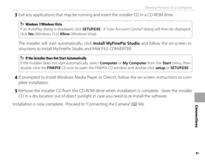 Page 10791
Connections
Viewing Pictures on a Computer
 3  Exit any applications that may be running and insert the installer CD in a CD-ROM drive.
  Windows 7/Windows Vista Windows 7/Windows Vista
If an AutoPlay dialog is displayed, click  SETUP.EXE.  A “User Account Control” dialog will then be displayed; 
click Ye s  ( Windows 7) or  Allow ( Windows Vista).
 The installer will start automatically; click Install MyFinePix Studio  and follow the on-screen in-
structions to install MyFinePix Studio and RAW FILE...
