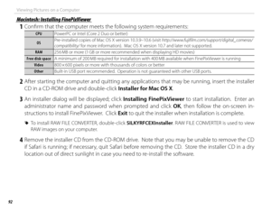 Page 10892
Viewing Pictures on a Computer
 Macintosh: Installing FinePixViewer Macintosh: Installing FinePixViewer
 1  Confi rm that the computer meets the following system requirements:
CPUCPUPowerPC or Intel (Core 2 Duo or better)
OSOSPre-installed copies of Mac OS X version 10.3.9–10.6 (visit http://www.fujifilm.com/support/digital_cameras/
compatibility/ for more information).  Mac OS X version 10.7 and later not supported.
RAMRAM
256 MB or more (1 GB or more recommended when displaying HD movies)
Free disk...