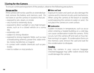 Page 116100
Caring for the CameraCaring for the Camera
To ensure continued enjoyment of the product, observe the following precautions.
Storage and UseStorage and Use
If the camera will not be used for an extended pe-
riod, remove the battery and memory card.  Do 
not store or use the camera in locations that are:
•  exposed to rain, steam, or smoke
•  very humid or extremely dusty
•  exposed to direct sunlight or very high temper-atures, such as in a closed vehicle on a sunny 
day
• extremely cold
•  subject to...