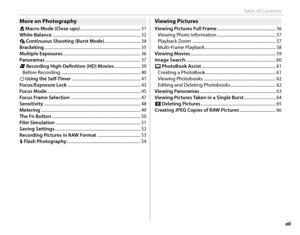 Page 13xiii
Table of Contents
More on PhotographyMore on Photography
F Macro Mode (Close-ups) ......................................................... 31
White Balance .......................................................................\
............ 32
I Continuous Shooting (Burst Mode) .................................. 34
Bracketing .......................................................................\
.................... 35
Multiple Exposures...