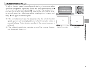 Page 4125
Taking Photographs
 Shutter-Priority AE (S) Shutter-Priority AE (S)
To adjust shutter speed manually while letting the camera select 
aperture for optimal exposure, rotate the lens aperture ring to A 
and use the shutter speed dial (if A is currently selected for shut-
ter speed, press the dial release while rotating the shutter speed 
dial).  S will appear in the display.
 
Q If the correct exposure can not be achieved at the selected shutter 
speed, aperture will be displayed in red when the shutter...