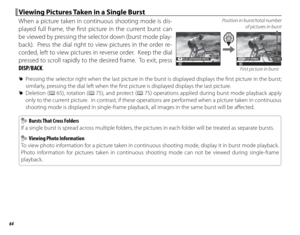 Page 8064
Viewing Pictures Taken in a Single BurstViewing Pictures Taken in a Single Burst
When a picture taken in continuous shooting mode is dis-
played full frame, the fi rst picture in the current burst can 
be viewed by pressing the selector down (burst mode play-
back).  Press the dial right to view pictures in the order re-
corded, left to view pictures in reverse order.  Keep the dial 
pressed to scroll rapidly to the desired frame.  To exit, press 
DISP/BACK.Position in burst/total number of pictures...