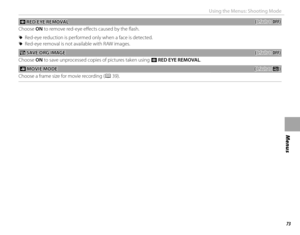 Page 8973
Menus
Using the Menus: Shooting Mode
 B B RED EYE REMOVAL RED EYE REMOVAL((defaults to defaults to OFF)OFF)
Choose ON to remove red-eye eff  ects caused by the fl ash.
 
R Red-eye reduction is performed only when a face is detected.
 
R Red-eye removal is not available with RAW images.
nn SAVE ORG IMAGE SAVE ORG IMAGE((defaults to defaults to OFF)OFF)
Choose ON to save unprocessed copies of pictures taken using B  RED EYE REMOVAL.
  WW MOVIE MODE MOVIE  MODE((defaults to defaults to ii))
Choose a...