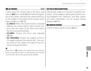 Page 10187
Menus
Using the Menus: Shooting Mode
 F F AF MODE [ AF MODE [tt]]
Choose how the camera selects the focus area 
when in AF-S  focus mode ( P 4 6 ) .   N o t e  t h a t  r e g a r d -
less of the option selected, the camera will focus 
on the subject in the center of the monitor when 
macro mode is on ( P 36).
•  s  MULTI : When the shutter button is pressed 
halfway, the camera detects high-contrast sub-
jects near the center of the frame and selects 
the focus area automatically.
•  t AREA : Choose...