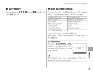 Page 10389
Menus
Using the Menus: Shooting Mode
 K K CUSTOM SET  CUSTOM SET 
Save settings for P , S , A , M and all  EXR modes ex-
cept  R ( P 26). v v DISP. CUSTOM SETTING  DISP. CUSTOM SETTING 
Choose the items displayed in the LCD monitor 
( P 6).  The following items can be displayed:
FRAMING GUIDLINE* ELECTRONIC LEVEL
WHITE BALANCE APERTURE/S-SPEED/ISO
HISTOGRAM FRAMES REMAINING
IMAGE SIZE/QUALITY BAT TERY LEVEL
PHOTOMETRY FLASH
FILM SIMULATION DYNAMIC RANGE
EXP. COMPENSATION
* You can also select the grid...
