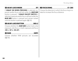 Page 118104
The Setup Menu
 k k AE/AF-LOCK MODE [P] AE/AF-LOCK MODE  [P]
If  AE&AF ON WHEN PRESSING  is selected, ex-
posure and/or focus will lock while the AE/AF LOCK  
button is pressed.  If  AE&AF ON/OFF SWITCH  is 
selected, exposure and/or focus will lock while the 
AE/AF LOCK  button is pressed and remain locked 
until the button is pressed again ( P 35).
 v v AE/AF-LOCK BUTTON  [AE-L] AE/AF-LOCK BUTTON [AE-L]
Choose whether the AE/AF LOCK  button locks only 
exposure, only focus, or both exposure and...