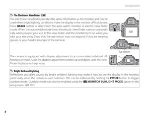 Page 184
Introduction
  The Electronic Viewfinder (EVF)
The electronic viewfinder provides the same  information as the monitor, and can be 
used when bright lighting conditions make the display in the monitor difficult to see. 
Press  EVF/LCD  button to select from the auto switch, monitor, or electric view finder 
mode. When the auto switch mode is set, the electric view finder turns on automati-
cally when you put your eye to the view  finder, and the monitor turns on when you 
take your eye away (note that...