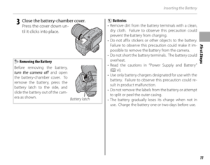 Page 25First Steps
11
Inserting the Battery
 3  Close the battery-chamber cover.Press the cover down un-
til it clicks into place.
 Removing the Battery
Before removing the battery, 
turn the camera off  and open 
the battery-chamber cover.  To 
remove the battery, press the 
battery latch to the side, and 
slide the battery out of the cam-
era as shown.
Battery latch c 
Batteries
•  Remove dirt from the battery terminals with a clean,  dry cloth.  Failure to observe this precaution could 
prevent the battery...