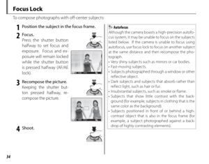 Page 4834
 Focus  Lock
To compose photographs with off-center subjects:
 1  Position the subject in the focus frame.
 2 Focus.Press the shutter button 
halfway to set focus and 
exposure.  Focus and ex-
posure will remain locked 
while the shutter button 
is pressed halfway (AF/AE 
lock).
1000 F3.3
 3  Recompose the picture.
Keeping the shutter but-
ton pressed halfway, re-
compose the picture.
1000F3.3
 4 Shoot.
 Autofocus
Although the camera boasts a high-precision autofo-
cus system, it may be unable to...