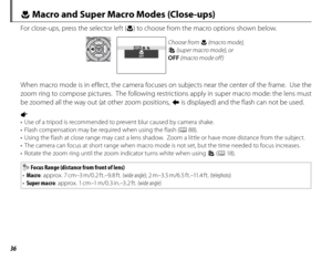 Page 5036
 F Macro and Super Macro Modes (Close-ups)
For close-ups, press the selector left (F) to choose from the macro options shown below.
OFF
OFF
Choose from F (macro mode), 
G (super macro mode), or 
OFF  (macro mode off)
When macro mode is in effect, the camera focuses on subjects near the center of the frame.  Use the 
zoom ring to compose pictures.  The following restrictions apply in super macro mode: the lens must 
be zoomed all the way out (at other zoom positions,  z is displayed) and the flash can...