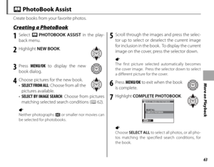 Page 7763
More on Playback
Create books from your favorite photos.
 Creating a PhotoBook Creating a PhotoBook
 X PhotoBook Assist
1 Select X PHOTOBOOK ASSIST  in the play-
back menu.
2 Highlight  NEW BOOK .
3 Press MENU/OK  to display the new 
book dialog.
4  Choose pictures for the new book. •  SELECT FROM ALL : Choose from all the 
pictures available.
•  SELECT BY IMAGE SEARCH : Choose from pictures 
matching selected search conditions ( P 62).
a 
Neither photographs a or smaller nor movies can 
be selected...