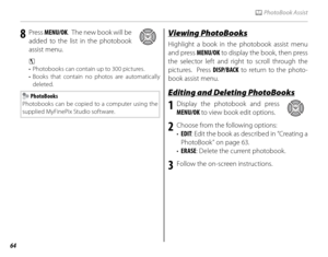 Page 7864
k PhotoBook Assist
8 Press MENU/OK .  The new book will be 
added to the list in the photobook 
assist menu.
c 
•  Photobooks can contain up to 300 pictures.
• Books that contain no photos are automatically  deleted.
 PhotoBooks
Photobooks can be copied to a computer using the 
supplied MyFinePix Studio software.
Viewing PhotoBooksViewing PhotoBooks
Highlight a book in the photobook assist menu 
and press MENU/OK  to display the book, then press 
the selector left and right to scroll through the...