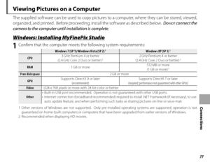 Page 9177
Connections
 Viewing Pictures on a Computer
The supplied software can be used to copy pictures to a computer, where they can be stored, viewed, 
organized, and printed.  Before proceeding, install the software as described below.  Do 
NOT connect the 
camera to the computer until installation is complete .
 Windows: Installing MyFinePix Studio Windows: Installing MyFinePix Studio
1  Confirm that the computer meets the following system requirements:
Windows 7 (SP 1)/Windows Vista (SP 2) Windows 7 (SP...