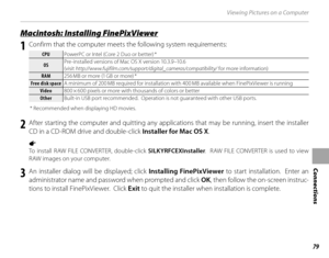 Page 9379
Connections
Viewing Pictures on a Computer
 Macintosh: Installing FinePixViewer Macintosh: Installing FinePixViewer
1  Confirm that the computer meets the following system requirements:
CPUCPUPowerPC or Intel (Core 2 Duo or better) *
OSOSPre-installed versions of Mac OS X version 10.3.9–10.6 
(visit 
http://www.fujifilm.com/support/digital_cameras/compatibility/  for more information)
RAMRAM256 MB or more (1 GB or more) *
Free disk spaceFree disk space A minimum of 200 MB required for installation...