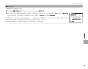 Page 10589
Menus
The Setup Menu
 K K FORMAT FORMAT
To format the memory card:
 
1 Highlight  K FORMAT in the setup menu and press MENU/OK.
 
2 A confi rmation dialog will be displayed. To format the memory card, highlight OK and press MENU/OK.   To exit without formatting the memory card, select CANCEL or press DISP/BACK.
 
Q All data—including protected pictures—will be deleted from the memory card.  Be sure important 
fi les have been copied to a computer or other storage device.
 
Q Do not open the...
