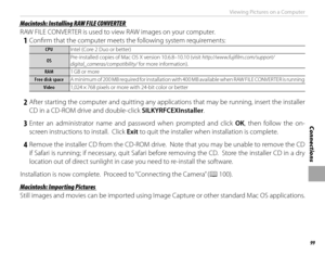 Page 11599
Connections
Viewing Pictures on a Computer
 Macintosh: Installing RAW FILE CONVERTER Macintosh: Installing RAW FILE CONVERTER
RAW FILE CONVERTER is used to view RAW images on your computer.
 1  Confi rm that the computer meets the following system requirements:
CPUCPUIntel (Core 2 Duo or better)
OSOSPre-installed copies of Mac OS X version 10.6.8–10.10 (visit http://www.fujifilm.com/support/
digital_cameras/compatibility/ for more information).
RAMRAM
1 GB or more
Free disk spaceFree disk space A...