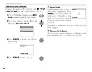 Page 120104
Printing Pictures via USB
 Printing the DPOF Print Order Printing the DPOF Print Order
To print the print order created with K PRINT 
ORDER (DPOF) in the playback menu (P 82):
 1 In the PictBridge display, press DISP/ BACK to open the PictBridge menu.
 2 Press the selector up or down to highlight u  PRINT DPOF.
PICTBRIDGE
PRINT WITH DATE 
sPRINT WITHOUT DATE PRINT DPOF
 3 Press  MENU/OK to display a confi rma-
tion dialog.
CANCELYES PRINT DPOF OK?
TOTAL: 
9 SHEETS
 4 Press  MENU/OK to start...