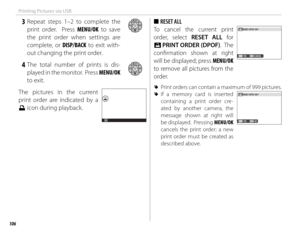 Page 122106
Printing Pictures via USB
 3 Repeat steps 1–2 to complete the print order.  Press MENU/OK to save 
the print order when settings are 
complete, or DISP/BACK to exit with-
out changing the print order.
 4 The total number of prints is dis- played in the monitor.  Press MENU/OK 
to exit.
The pictures in the current 
print order are indicated by a 
u icon during playback.
 
■ RESET ALL
To cancel the current print 
order, select RESET ALL for 
K  PRINT ORDER (DPOF) .  The 
confi rmation shown at right...