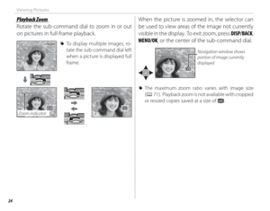 Page 4024
Viewing Pictures
 Playback Zoom Playback  Zoom
Rotate the sub-command dial to zoom in or out 
on pictures in full-frame playback.
100-0001100-0001 
R To display multiple images, ro-
tate the sub-command dial left 
when a picture is displayed full 
frame.
Zoom indicator
When the picture is zoomed in, the selector can 
be used to view areas of the image not currently 
visible in the display.  To exit zoom, press  DISP/BACK, 
MENU/OK, or the center of the sub-command dial.
Navigation window shows...