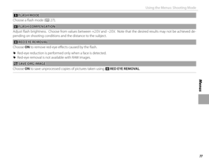 Page 9377
Menus
Using the Menus: Shooting Mode
  pp FLASH MODE FLASH  MODE
Choose a fl ash mode (
P 27).
 I I FLASH COMPENSATION FLASH  COMPENSATION
Adjust fl ash brightness.  Choose from values between +2 EV and –2 EV.  Note that the desired results may not be achieved de-
pending on shooting conditions and the distance to the subject.
 B B RED EYE REMOVAL RED EYE REMOVAL
Choose ON to remove red-eye eff  ects caused by the fl ash.
 
R Red-eye reduction is performed only when a face is detected.
 
R Red-eye...
