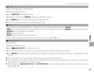 Page 117101
Menus
Using the Menus: Playback Mode
ee RESIZE RESIZE
Create a small copy of the current picture.
 
1 Display the desired picture.
 
2 Select  e RESIZE in the playback menu.
 
3 Highlight a size and press MENU/OK to display a confi rmation dialog.
 
4 Press  MENU/OK again to save the resized copy to a separate fi le.
 
R The sizes available vary with the size of the original image.
 D D PROTECT PROTECT
Protect pictures from accidental deletion.  Highlight one of the following options and press...