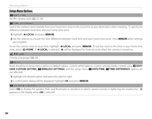 Page 122106
The Setup Menu
Setup Menu OptionsSetup Menu Options
 F F DATE/TIME DATE/TIME
Set the camera clock ( P 23,  24).
NN TIME DIFFERENCE TIME  DIFFERENCE
Switch the camera clock instantly from your home time zone to the local time at your destination when traveling.  To specify th e 
diff erence between local time and your home time zone:
 
1 Highlight  g LOCAL  and press MENU/OK.
 
2 Use the selector to choose the time diff erence between local time and your home time zone.  Press MENU/OK when settings...