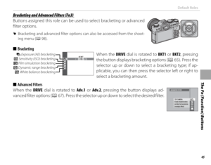 Page 6145
Default Roles
The Fn (Function) Buttons
 Bracketing and Advanced Filters (Fn3) Bracketing and Advanced Filters (Fn3)
Buttons assigned this role can be used to select bracketing or advanced 
fi lter options.
 
R Bracketing and advanced fi lter options can also be accessed from the shoot-
ing menu (
P 98).
 
■ Bracketing
O Exposure (AE) bracketing
W Sensitivity (ISO) bracketing
X Film simulation bracketing
Y Dynamic range bracketing H White balance bracketingAE BKTWhen the DRIVE dial is rotated to BKT1...