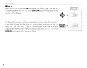 Page 9276
Focus Mode
 
■  Zone  AF
Press the function button (Fn6 ) to display the focus zone.  Use the se-
lector to position the zone or press DISP/BACK to return the zone to the 
center of the display.
Focus zone
To choose the number of focus frames in the zone, rotate the rear com-
mand dial.  Rotate the dial right to cycle through zone sizes in the or-
der 5 × 5, 3 × 3, 5 × 3, 5 × 5…, left to cycle through zone sizes in reverse 
order, or press the center of the dial to select a zone size of 5 × 3.  Press...