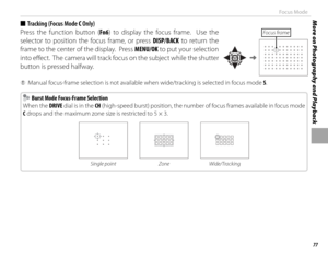 Page 9377
More on Photography and PlaybackFocus Mode
 
■ Tracking (Focus Mode  C Only)
Press the function button (Fn6 ) to display the focus frame.  Use the 
selector to position the focus frame, or press  DISP/BACK to return the 
frame to the center of the display.  Press  MENU/OK to put your selection 
into eff   ect.  The camera will track focus on the subject while the shutter 
button is pressed halfway.
Focus frame
 
Q Manual focus-frame selection is not available when wide/tracking is selected in focus...